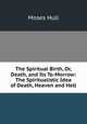 The Spiritual Birth, Or, Death, and Its To-Morrow: The Spiritualistic Idea of Death, Heaven and Hell, Moses Hull 