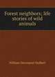 Forest neighbors; life stories of wild animals, William Davenport Hulbert 