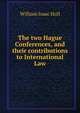 The two Hague Conferences, and their contributions to International Law, William Isaac Hull 
