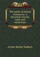 The paths of inland commerce: a chronicle of trail, road, and waterways, Archer Butler Hulbert 