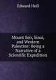Mount Seir, Sinai, and Western Palestine: Being a Narrative of a Scientific Expedition, Hull Edward 
