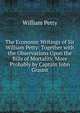 The Economic Writings of Sir William Petty: Together with the Observations Upon the Bills of Mortality, More Probably by Captain John Graunt, William Petty 