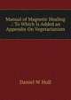 Manual of Magnetic Healing .: To Which Is Added an Appendix On Vegetarianism, Daniel W Hull 