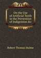 On the Use of Artificial Teeth in the Prevention of Indigestion &c, Robert Thomas Hulme 