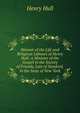 Memoir of the Life and Religious Labours of Henry Hull: A Minister of the Gospel in the Society of Friends, Late of Stanford, in the State of New York, Henry Hull 