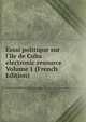 Essai politique sur l'?le de Cuba electronic resource Volume 1 (French Edition), 
