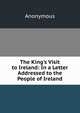 The King's Visit to Ireland: In a Letter Addressed to the People of Ireland, Heinrich Kretschmayr 