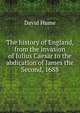 The history of England, from the invasion of Julius Caesar to the abdication of James the Second, 1688, Hume David 