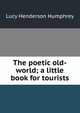 The poetic old-world; a little book for tourists, Lucy Henderson Humphrey 