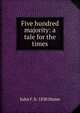 Five hundred majority: a tale for the times, John F. b. 1830 Hume 