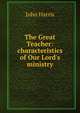 The Great Teacher: characteristics of Our Lord's ministry, John Harris 