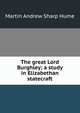 The great Lord Burghley; a study in Elizabethan statecraft, Hume Martin Andrew 
