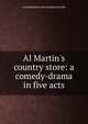 Al Martin's country store: a comedy-drama in five acts, Archibald [from old catalog] Humboldt 