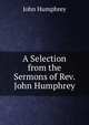 A Selection from the Sermons of Rev. John Humphrey, John Humphrey 