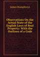 Observations On the Actual State of the English Laws of Real Property: With the Outlines of a Code, James Humphreys 