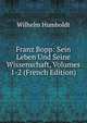 Franz Bopp: Sein Leben Und Seine Wissenschaft, Volumes 1-2 (French Edition), Wilhelm von Humboldts 