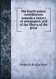 The fourth estate: contributions towards a history of newspapers, and of the liberty of the press, Frederick Knight Hunt 
