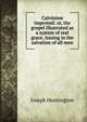 Calvinism improved: or, the gospel illustrated as a system of real grace, issuing in the salvation of all men, Joseph Huntington 