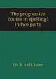 The progressive course in spelling: in two parts, J N. b. 1851 Hunt 