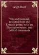 Wit and humour, selected from the English poets; with an illustrative essay, and critical comments, Hunt Leigh 