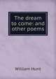 The dream to come: and other poems, Hunt William 