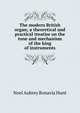 The modern British organ; a theoretical and practical treatise on the tone and mechanism of the king of instruments, Noel Aubrey Bonavia Hunt 