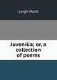 Juvenilia; or, a collection of poems, Hunt Leigh 