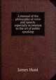 A manual of the philosophy of voice and speech: especially in relation to the art of public speaking, James Hunt 