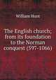 The English church; from its foundation to the Norman conquest (597-1066), Hunt William 