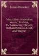 Mezzotints in modern music; Brahms, Tschaikowsky, Chopin, Richard Strauss, Liszt, and Wagner, Huneker James 