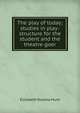 The play of today; studies in play-structure for the student and the theatre-goer, Elizabeth Roxana Hunt 