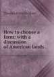 How to choose a farm: with a discussion of American lands, Thomas Forsyth Hunt 