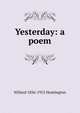 Yesterday: a poem, Willard 1856-1915 Huntington 