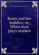 Boots and her buddies; or, When man plays maiden, Frances [old catalog heading] Huntley 