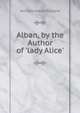 Alban, by the Author of 'lady Alice'., Annette Marie Maillard 