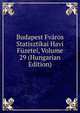 Budapest Fvaros Statisztikai Havi Fuzetei, Volume 29 (Hungarian Edition), 