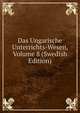Das Ungarische Unterrichts-Wesen, Volume 8 (Swedish Edition), 