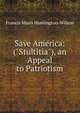Save America: ("Stultitia"), an Appeal to Patriotism, Francis Mairs Huntington-Wilson 