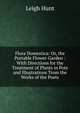 Flora Domestica: Or, the Portable Flower-Garden : With Directions for the Treatment of Plants in Pots and Illustrations Trom the Works of the Poets, Hunt Leigh 