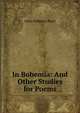 In Bohemia: And Other Studies for Poems, Anna Rebecca Hunt 