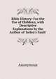 Bible History: For the Use of Children, with Descriptive Explanations by the Author of 'helen's Fault'., Heinrich Kretschmayr 