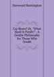 Cui Bono? Or, "What Shall It Profit?": A Gentle Philosophy for Those Who Doubt, Harwood Huntington 