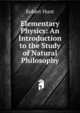Elementary Physics: An Introduction to the Study of Natural Philosophy, Hunt Robert 