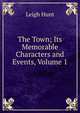 The Town; Its Memorable Characters and Events, Volume 1, Hunt Leigh 