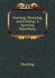 Hunting, Shooting, and Fishing: A Sporting Miscellany, Hunting 