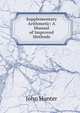 Supplementary Arithmetic: A Manual of Improved Methods, Hunter John 