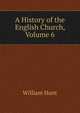A History of the English Church, Volume 6, Hunt William 