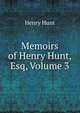 Memoirs of Henry Hunt, Esq, Volume 3, Henry Hunt 