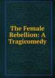 The Female Rebellion: A Tragicomedy, 