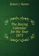 The Racing Calendar for the Year 1873., Robert J. Hunter 